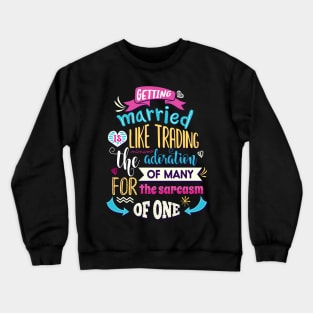 Getting married is like trading the admiration of many for the sarcasm of one. Crewneck Sweatshirt